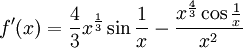 f'(x)=\frac{4}{3}x^{\frac{1}{3}}\sin\frac{1}{x}-\frac{x^{\frac{4}{3}}\cos\frac{1}{x}}{x^{2}}